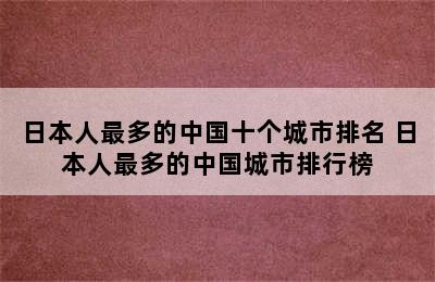 日本人最多的中国十个城市排名 日本人最多的中国城市排行榜